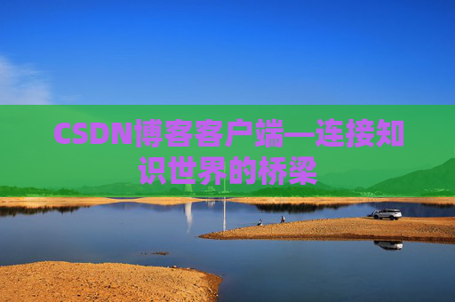 CSDN博客客户端—连接知识世界的桥梁