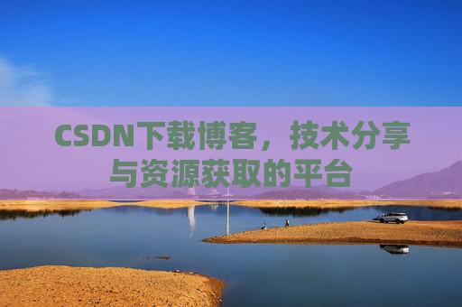 CSDN下载博客，技术分享与资源获取的平台