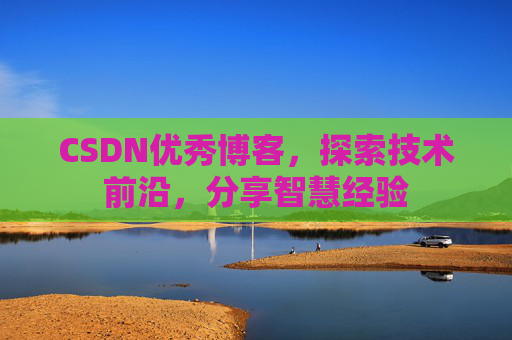 CSDN优秀博客，探索技术前沿，分享智慧经验