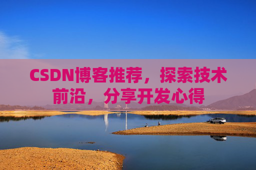 CSDN博客推荐，探索技术前沿，分享开发心得