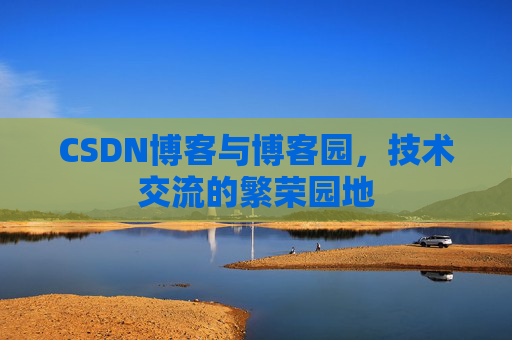 CSDN博客与博客园，技术交流的繁荣园地